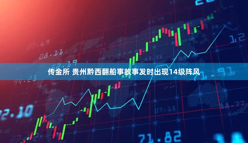 传金所 贵州黔西翻船事故事发时出现14级阵风