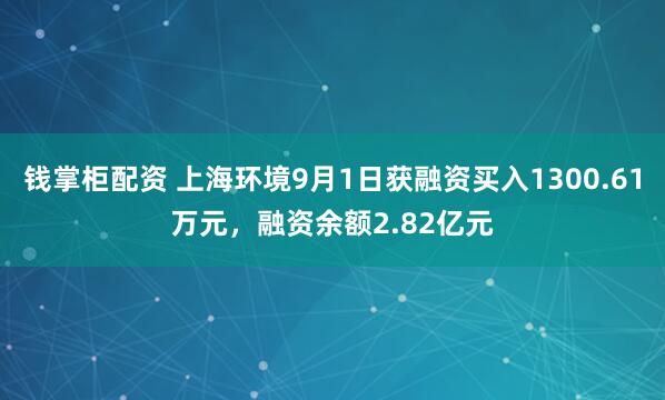 钱掌柜配资 上海环境9月1日获融资买入1300.61万元，融资余额2.82亿元