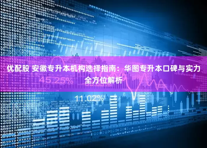 优配股 安徽专升本机构选择指南：华图专升本口碑与实力全方位解析