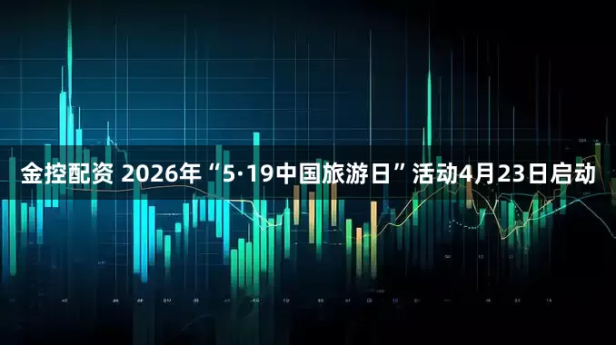 金控配资 2026年“5·19中国旅游日”活动4月23日启动