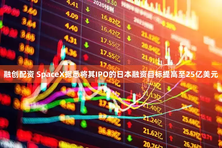 融创配资 SpaceX据悉将其IPO的日本融资目标提高至25亿美元